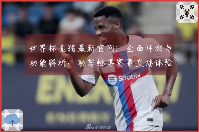 世界杯竞猜最新官网：全面评测与功能解析，助您畅享赛事直播体验