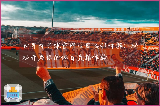 世界杯买球官网注册流程详解：轻松开启你的体育直播体验