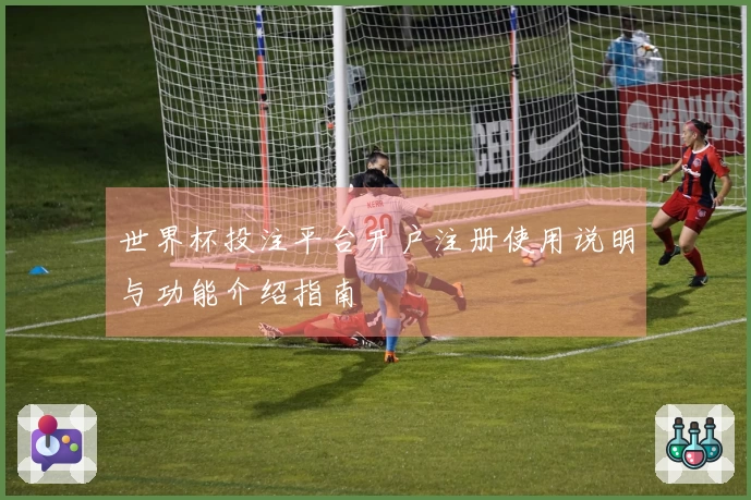 世界杯投注平台开户注册使用说明与功能介绍指南