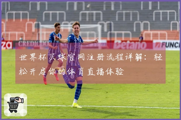 世界杯买球官网注册流程详解：轻松开启你的体育直播体验