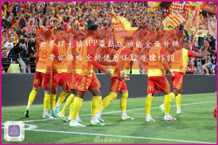 世界杯竞猜APP最新版功能全面升级，带你领略全新使用体验与操作指南