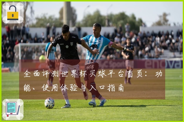 全面评测世界杯买球平台首页：功能、使用体验与入口指南